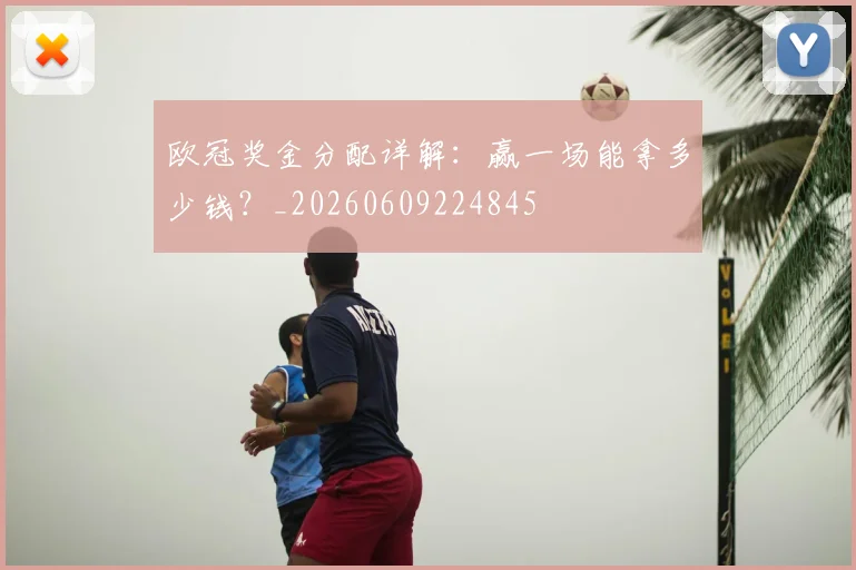 欧冠奖金分配详解:赢一场能拿多少钱?_20260609224845