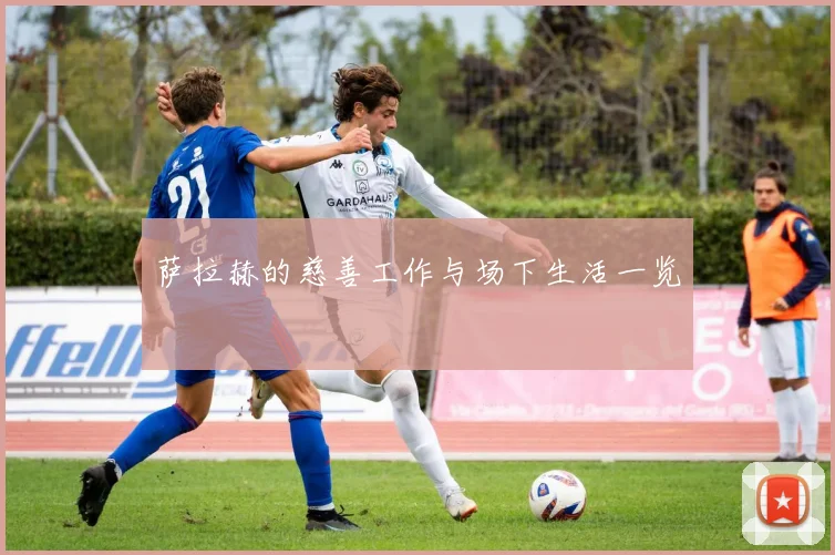 萨拉赫的慈善工作与场下生活一览