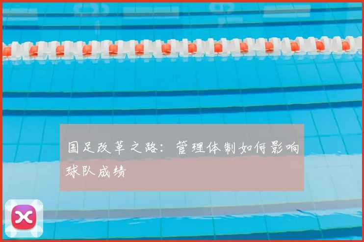国足改革之路：管理体制如何影响球队成绩