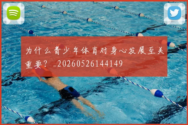 为什么青少年体育对身心发展至关重要？_20260526144149