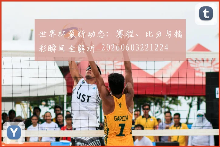世界杯最新动态：赛程、比分与精彩瞬间全解析_20260603221224