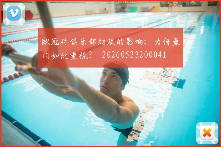 欧冠对俱乐部财政的影响：为何豪门如此重视？_20260523200041