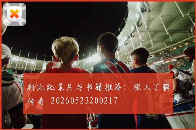 科比纪录片与书籍推荐：深入了解传奇_20260523200217