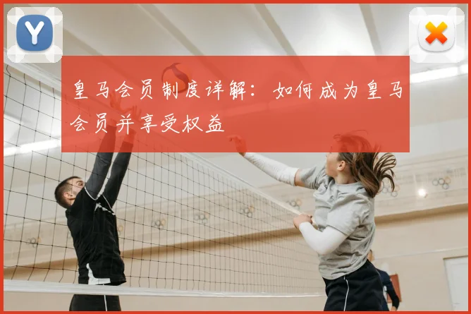 皇马会员制度详解：如何成为皇马会员并享受权益