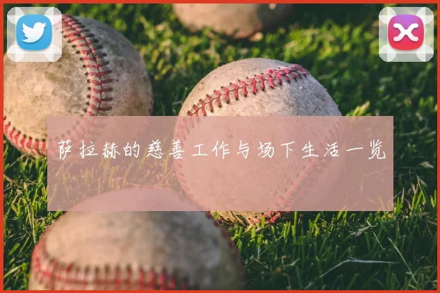 萨拉赫的慈善工作与场下生活一览