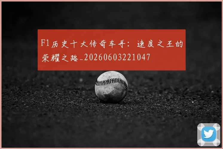 F1历史十大传奇车手：速度之王的荣耀之路_20260603221047
