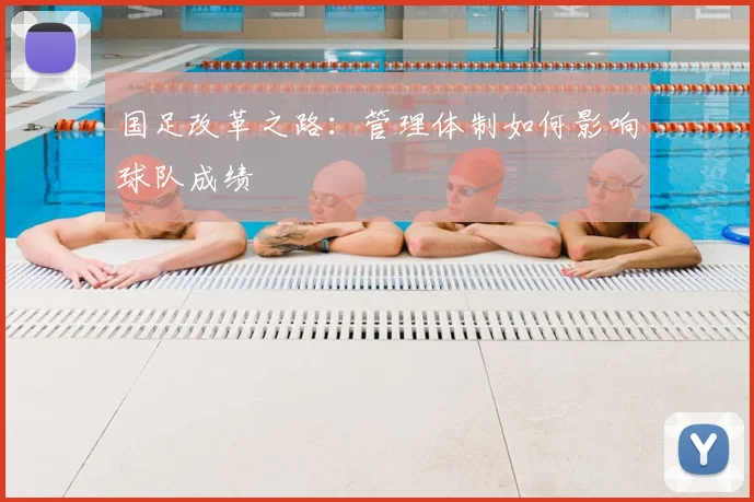 国足改革之路：管理体制如何影响球队成绩