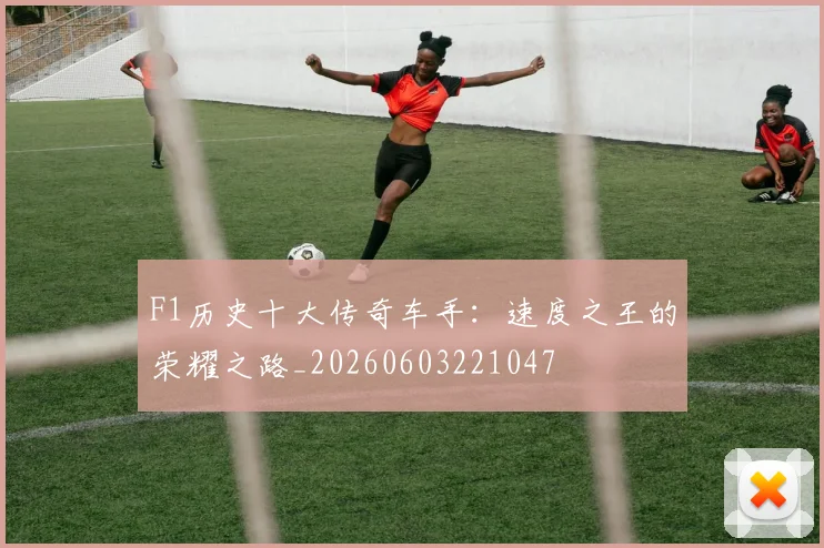 F1历史十大传奇车手：速度之王的荣耀之路_20260603221047