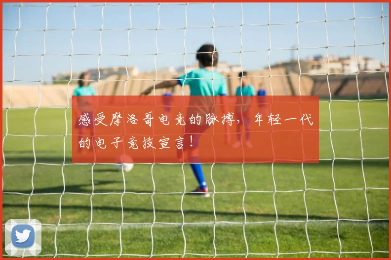 感受摩洛哥电竞的脉搏，年轻一代的电子竞技宣言！